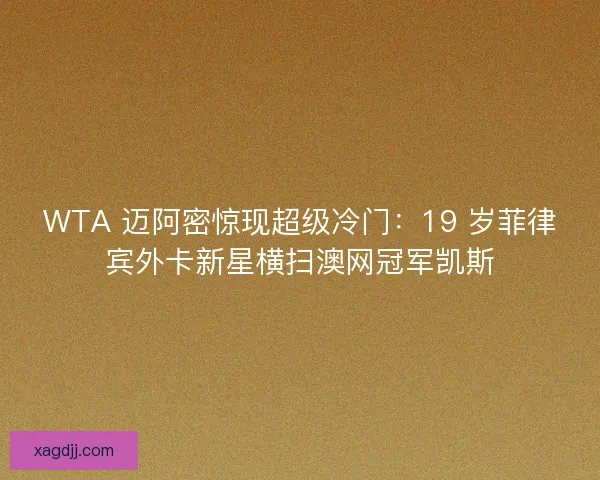 WTA 迈阿密惊现超级冷门：19 岁菲律宾外卡新星横扫澳网冠军凯斯