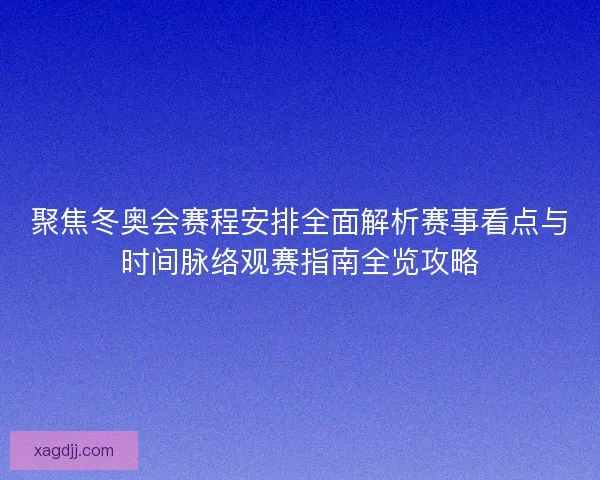 聚焦冬奥会赛程安排全面解析赛事看点与时间脉络观赛指南全览攻略