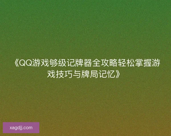 《QQ游戏够级记牌器全攻略轻松掌握游戏技巧与牌局记忆》