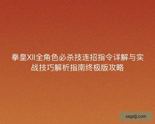 拳皇XII全角色必杀技连招指令详解与实战技巧解析指南终极版攻略