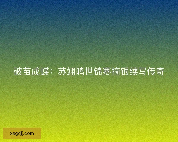 破茧成蝶：苏翊鸣世锦赛摘银续写传奇