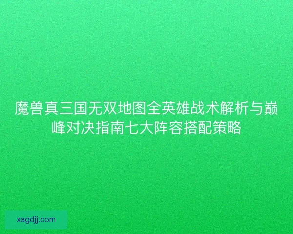 魔兽真三国无双地图全英雄战术解析与巅峰对决指南七大阵容搭配策略