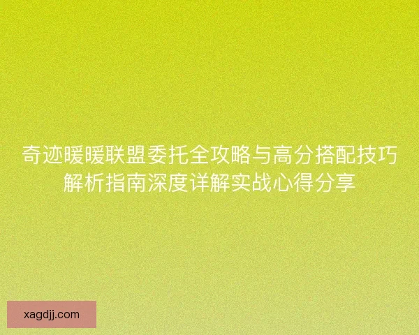 奇迹暖暖联盟委托全攻略与高分搭配技巧解析指南深度详解实战心得分享
